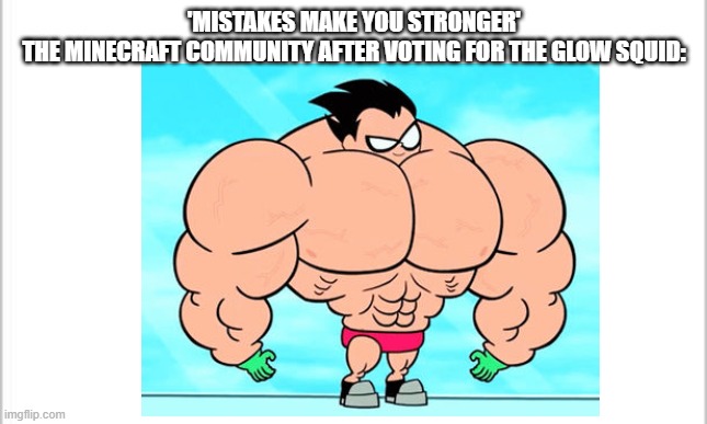 The thing with the minecraft community. | 'MISTAKES MAKE YOU STRONGER'
THE MINECRAFT COMMUNITY AFTER VOTING FOR THE GLOW SQUID: | image tagged in teen titans go,memes,minecraft,mistakes make you stronger | made w/ Imgflip meme maker