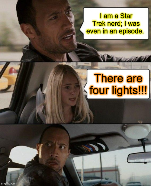 The Rock Driving | I am a Star Trek nerd; I was even in an episode. There are four lights!!! | image tagged in memes,the rock driving | made w/ Imgflip meme maker