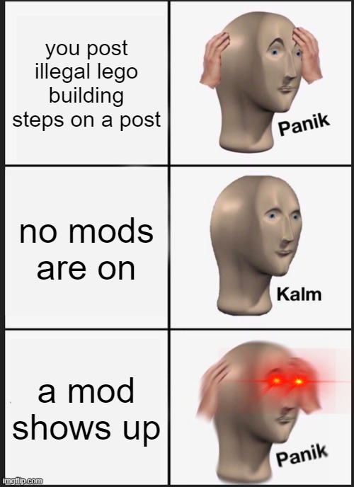 Panik Kalm Panik | you post illegal lego building steps on a post; no mods are on; a mod shows up | image tagged in memes,panik kalm panik | made w/ Imgflip meme maker