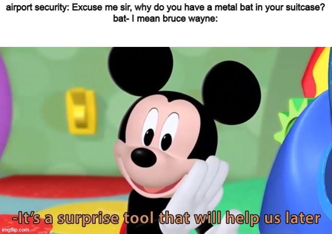 Read the tags | airport security: Excuse me sir, why do you have a metal bat in your suitcase?
bat- I mean bruce wayne: | image tagged in mickey mouse tool,never gonna give you up,never gonna let you down,never gonna run around,and desert you,funny memes | made w/ Imgflip meme maker