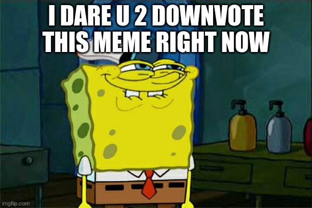 Don't You Squidward Meme | I DARE U 2 DOWNVOTE THIS MEME RIGHT NOW | image tagged in memes,don't you squidward,it's raining downvotes | made w/ Imgflip meme maker