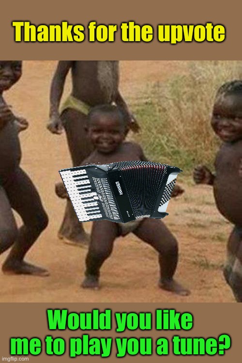 Third World Success Kid Meme | Thanks for the upvote Would you like me to play you a tune? | image tagged in memes,third world success kid | made w/ Imgflip meme maker