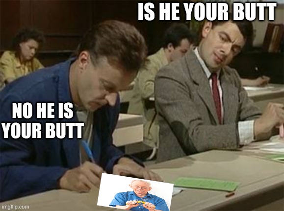 You | IS HE YOUR BUTT; NO HE IS YOUR BUTT | image tagged in mr bean copying | made w/ Imgflip meme maker
