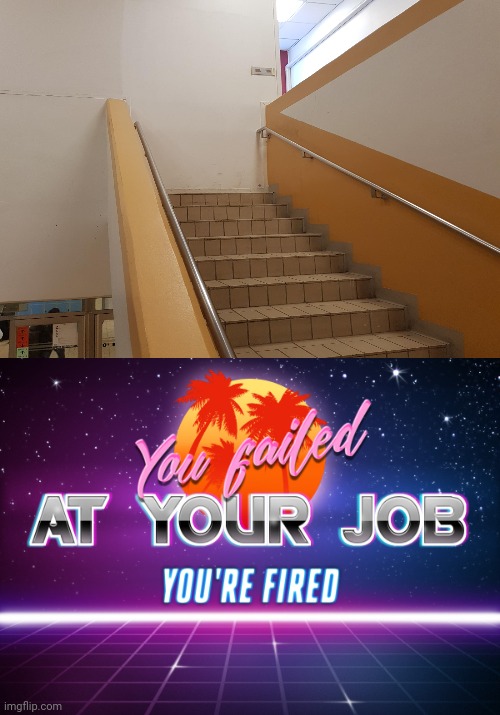 The stairs job fail | image tagged in you failed at your job you're fired,memes,you had one job,meme,stairs,design fails | made w/ Imgflip meme maker