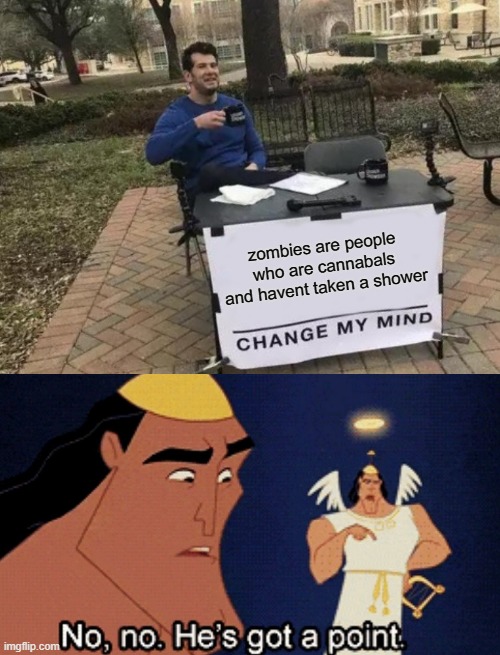 truth | zombies are people who are cannabals and havent taken a shower | image tagged in memes,change my mind,no he has a point | made w/ Imgflip meme maker
