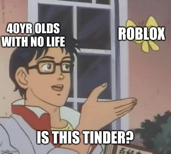 Is This A Pigeon Meme | ROBLOX; 40YR OLDS WITH NO LIFE; IS THIS TINDER? | image tagged in memes,is this a pigeon | made w/ Imgflip meme maker