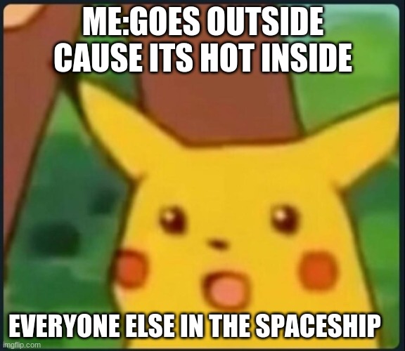 Surprised Pikachu | ME:GOES OUTSIDE CAUSE ITS HOT INSIDE; EVERYONE ELSE IN THE SPACESHIP | image tagged in surprised pikachu | made w/ Imgflip meme maker