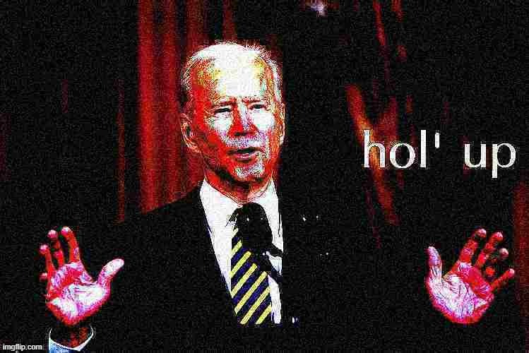 apropos of nothing: NewTemplate time | image tagged in joe biden hol' up deep-fried 1,hol up,hold up,biden,joe biden,new template | made w/ Imgflip meme maker
