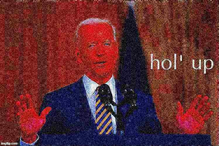 Joe Biden hol' up | image tagged in joe biden hol' up deep-fried 3 | made w/ Imgflip meme maker