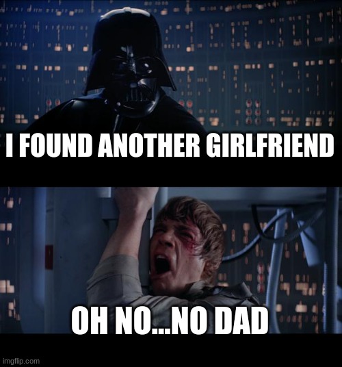 Come on dad | I FOUND ANOTHER GIRLFRIEND; OH NO...NO DAD | image tagged in memes,star wars no | made w/ Imgflip meme maker