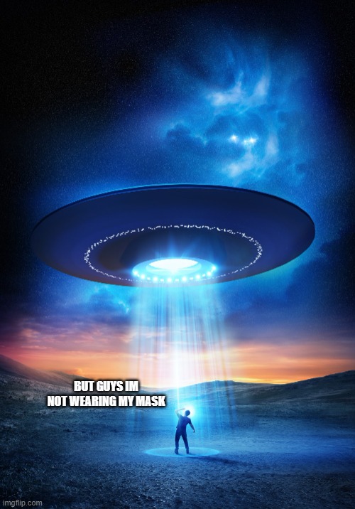 UFO | BUT GUYS IM NOT WEARING MY MASK | image tagged in ufo | made w/ Imgflip meme maker