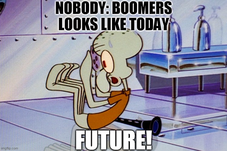 Squidward Future | NOBODY: BOOMERS
LOOKS LIKE TODAY; FUTURE! | image tagged in squidward future,politics,political meme,political,political humor,politics lol | made w/ Imgflip meme maker