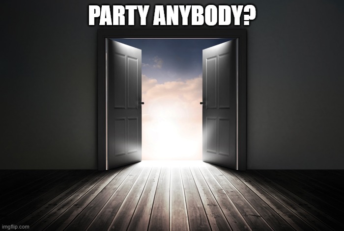 Open door | PARTY ANYBODY? | image tagged in open door | made w/ Imgflip meme maker