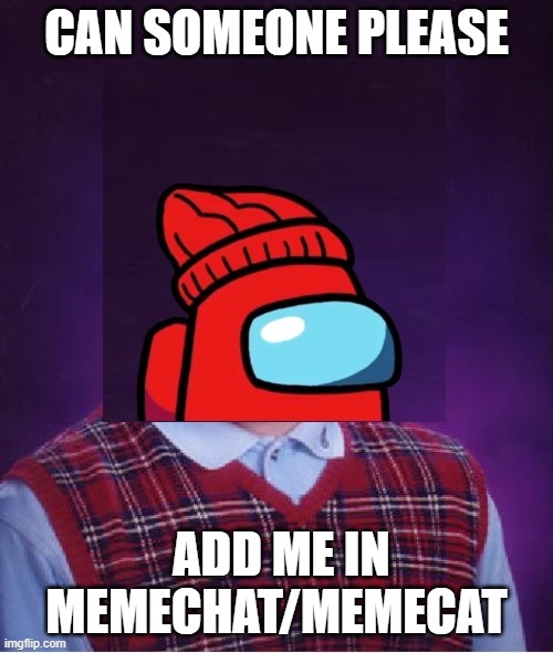 please someone, link is in comments | CAN SOMEONE PLEASE; ADD ME IN MEMECHAT/MEMECAT | image tagged in bad luck player,pleasee | made w/ Imgflip meme maker