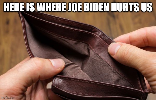 empty wallet | HERE IS WHERE JOE BIDEN HURTS US | image tagged in empty wallet | made w/ Imgflip meme maker