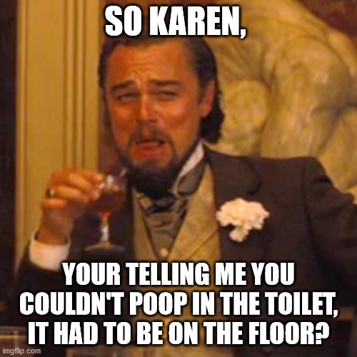Laughing Leo | SO KAREN, YOUR TELLING ME YOU COULDN'T POOP IN THE TOILET, IT HAD TO BE ON THE FLOOR? | image tagged in memes,laughing leo,karen,karen memes,store employees | made w/ Imgflip meme maker