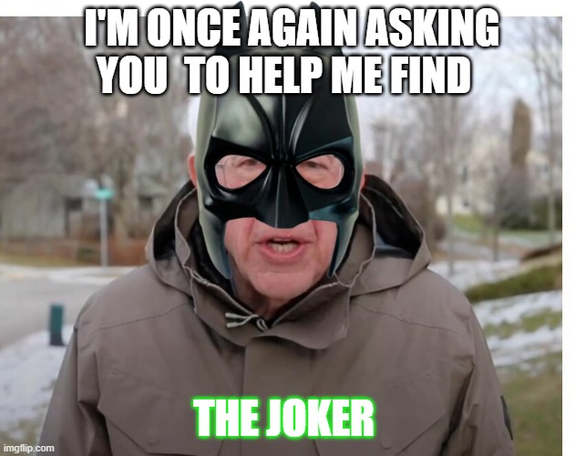 Bat Bernie man | I'M ONCE AGAIN ASKING YOU  TO HELP ME FIND; THE JOKER | image tagged in batman,joker,bernie sanders,bernie i am once again asking for your support | made w/ Imgflip meme maker