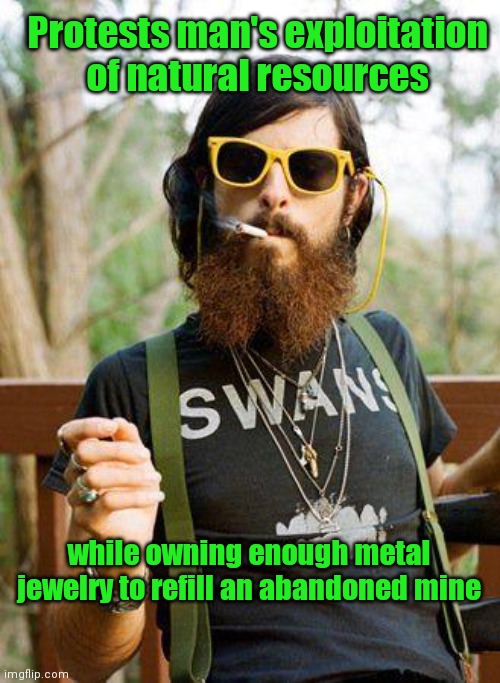 Environmental activist hipster | Protests man's exploitation of natural resources; while owning enough metal jewelry to refill an abandoned mine | image tagged in hipster,environmental activists,liberal hypocrisy,stupid people | made w/ Imgflip meme maker