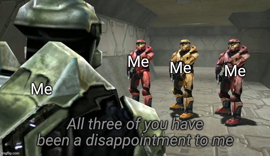 All three of you have been a disappointment to me | Me; Me; Me; Me | image tagged in all three of you have been a disappointment to me | made w/ Imgflip meme maker