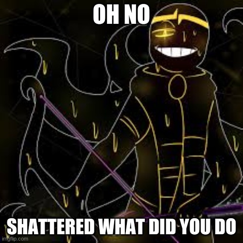 OH NO; SHATTERED WHAT DID YOU DO | image tagged in shattered dream sans | made w/ Imgflip meme maker