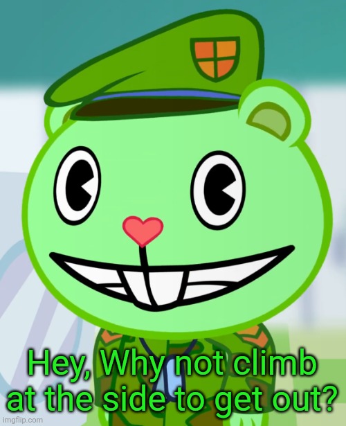 Flippy Smiles (HTF) | Hey, Why not climb at the side to get out? | image tagged in flippy smiles htf | made w/ Imgflip meme maker