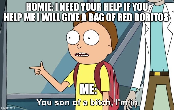 Morty I'm in | HOMIE: I NEED YOUR HELP IF YOU HELP ME I WILL GIVE A BAG OF RED DORITOS; ME: | image tagged in morty i'm in | made w/ Imgflip meme maker
