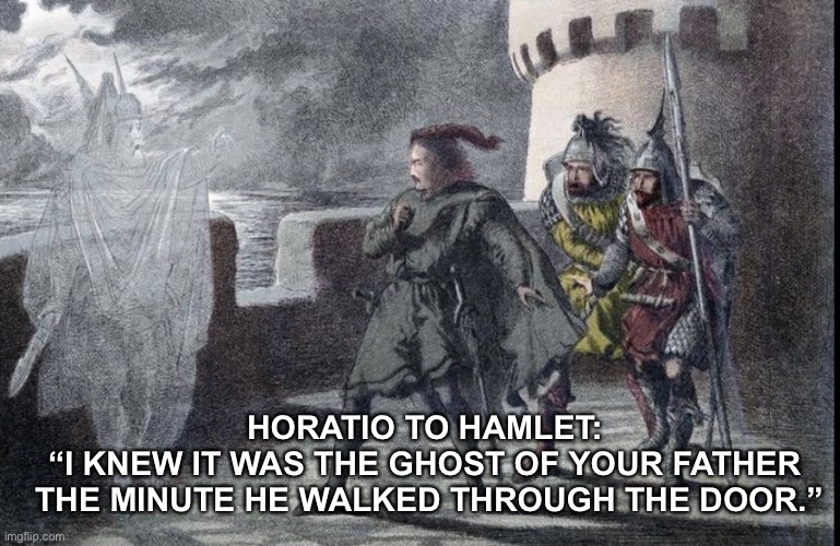 Ghost pun | HORATIO TO HAMLET: 
“I KNEW IT WAS THE GHOST OF YOUR FATHER 
THE MINUTE HE WALKED THROUGH THE DOOR.” | image tagged in puns | made w/ Imgflip meme maker