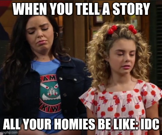 IDC | WHEN YOU TELL A STORY; ALL YOUR HOMIES BE LIKE: IDC | image tagged in bunkd,disney | made w/ Imgflip meme maker