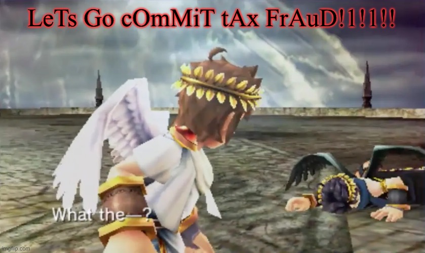 Kid Icarus | LeTs Go cOmMiT tAx FrAuD!1!1!! | image tagged in kid icarus | made w/ Imgflip meme maker