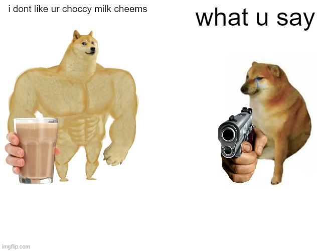 Buff Doge vs. Cheems Meme | i dont like ur choccy milk cheems; what u say | image tagged in memes,buff doge vs cheems | made w/ Imgflip meme maker
