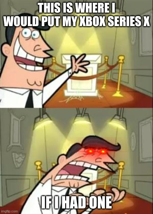This Is Where I'd Put My Trophy If I Had One Meme | THIS IS WHERE I WOULD PUT MY XBOX SERIES X; IF I HAD ONE | image tagged in memes,this is where i'd put my trophy if i had one | made w/ Imgflip meme maker