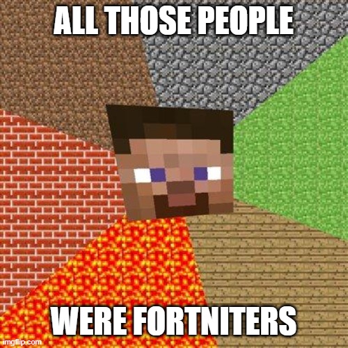 Minecraft Steve | ALL THOSE PEOPLE WERE FORTNITERS | image tagged in minecraft steve | made w/ Imgflip meme maker