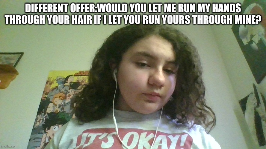 DIFFERENT OFFER:WOULD YOU LET ME RUN MY HANDS THROUGH YOUR HAIR IF I LET YOU RUN YOURS THROUGH MINE? | made w/ Imgflip meme maker