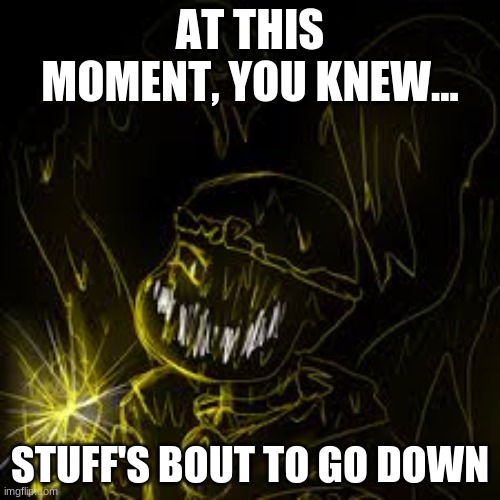 AT THIS MOMENT, YOU KNEW... STUFF'S BOUT TO GO DOWN | image tagged in shattered dream sans | made w/ Imgflip meme maker