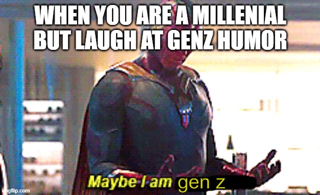 Maybe I am a monster |  WHEN YOU ARE A MILLENIAL BUT LAUGH AT GENZ HUMOR; gen z | image tagged in maybe i am a monster,memes,funny,gen z,millennial,humor | made w/ Imgflip meme maker