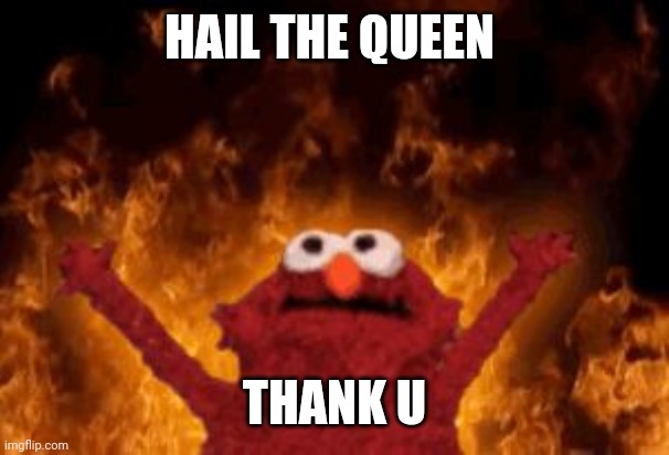 all hail hell elmo | HAIL THE QUEEN THANK U | image tagged in all hail hell elmo | made w/ Imgflip meme maker