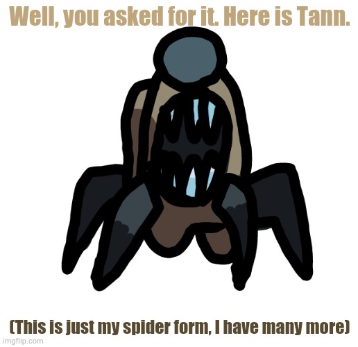 Here it is. | Well, you asked for it. Here is Tann. (This is just my spider form, I have many more) | made w/ Imgflip meme maker