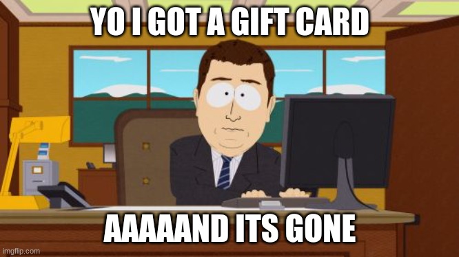 Losing a gift card after getting it! | YO I GOT A GIFT CARD; AAAAAND ITS GONE | image tagged in memes,aaaaand its gone | made w/ Imgflip meme maker