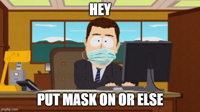 hey | HEY; PUT MASK ON OR ELSE | image tagged in memes,aaaaand its gone | made w/ Imgflip meme maker