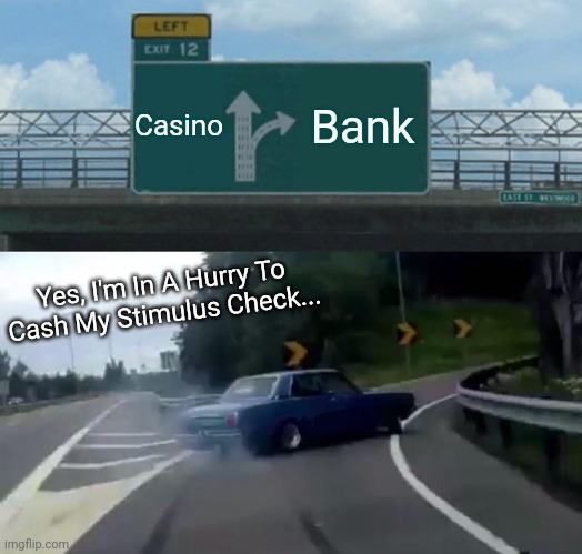 Left Exit 12 Off Ramp | Casino; Bank; Yes, I'm In A Hurry To Cash My Stimulus Check... | image tagged in memes,left exit 12 off ramp | made w/ Imgflip meme maker