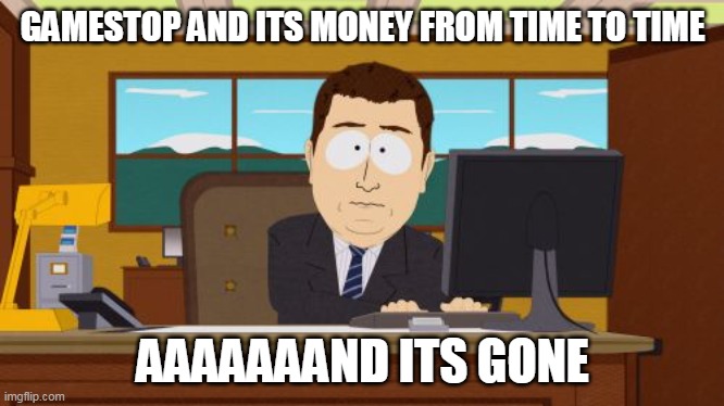 GameStop situation very confusing | GAMESTOP AND ITS MONEY FROM TIME TO TIME; AAAAAAAND ITS GONE | image tagged in memes,aaaaand its gone,gamestop,confusing | made w/ Imgflip meme maker