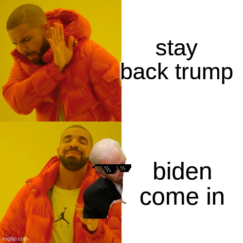 Drake Hotline Bling Meme | stay back trump; biden come in | image tagged in memes,drake hotline bling | made w/ Imgflip meme maker