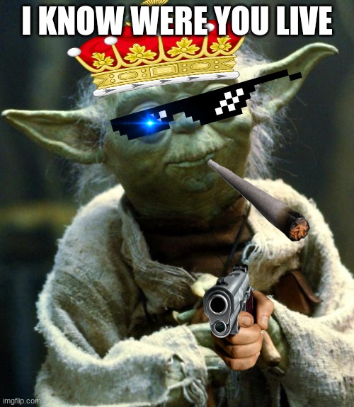 Star Wars Yoda Meme | I KNOW WERE YOU LIVE | image tagged in memes,star wars yoda | made w/ Imgflip meme maker