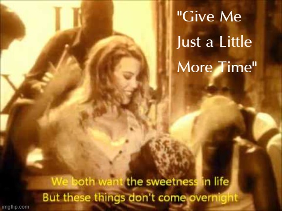 Give Biden just a little more time! | "Give Me Just a Little More Time" | image tagged in joe biden,biden | made w/ Imgflip meme maker