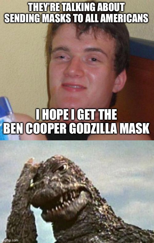 THEY’RE TALKING ABOUT SENDING MASKS TO ALL AMERICANS; I HOPE I GET THE BEN COOPER GODZILLA MASK | image tagged in stoned guy,godzilla | made w/ Imgflip meme maker