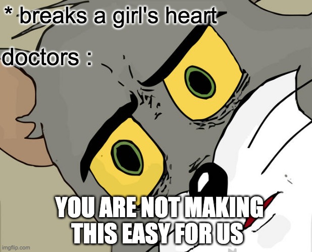 Unsettled Tom | * breaks a girl's heart; doctors :; YOU ARE NOT MAKING THIS EASY FOR US | image tagged in memes,unsettled tom | made w/ Imgflip meme maker