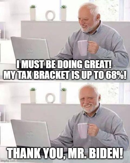 Hide the Pain Harold Meme | I MUST BE DOING GREAT!  MY TAX BRACKET IS UP TO 68%! THANK YOU, MR. BIDEN! | image tagged in memes,hide the pain harold | made w/ Imgflip meme maker