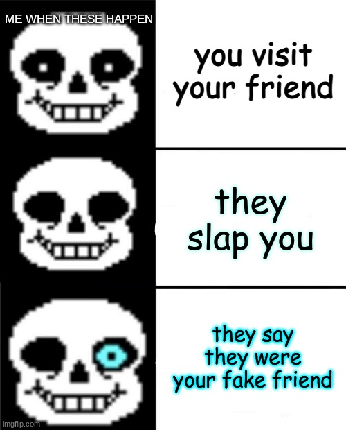 me when these happen | ME WHEN THESE HAPPEN; you visit your friend; they slap you; they say they were your fake friend | image tagged in sans | made w/ Imgflip meme maker