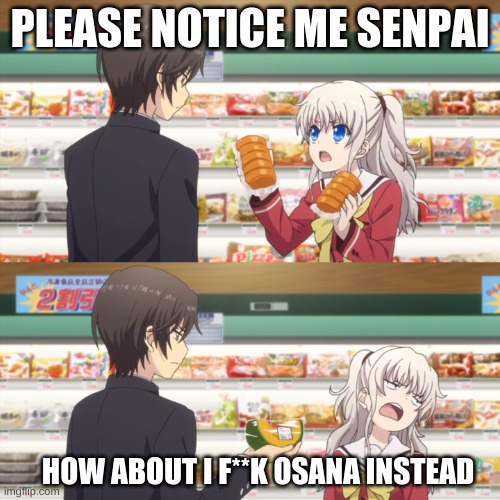 charlotte anime | PLEASE NOTICE ME SENPAI; HOW ABOUT I F**K OSANA INSTEAD | image tagged in charlotte anime | made w/ Imgflip meme maker
