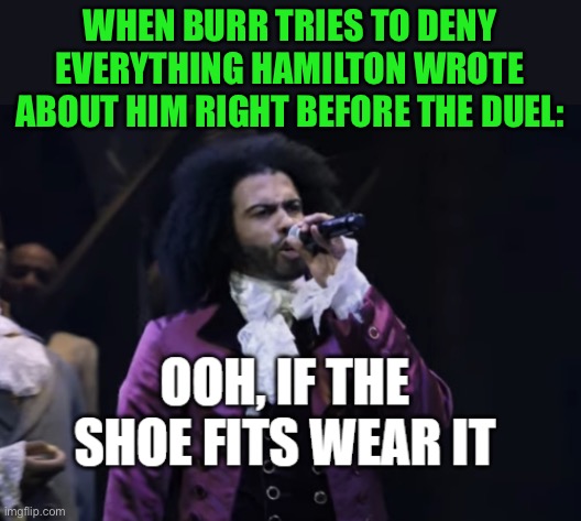 XDDD cause Jefferson didn’t like burr either | WHEN BURR TRIES TO DENY EVERYTHING HAMILTON WROTE ABOUT HIM RIGHT BEFORE THE DUEL: | image tagged in jefferson ooh if the shoe fits wear it,funny,memes,aaron burr,thomas jefferson,hamilton | made w/ Imgflip meme maker